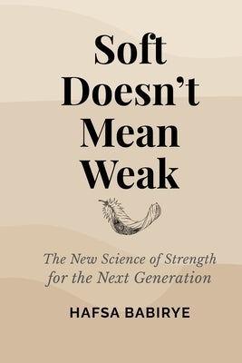 Soft Doesn't Mean Weak: The New Science of Strength for the Next Generation by Babirye, Hafsa