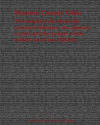 Monroe County Ohio The Untold Truth about the corrupt politicians by McEndree, Laura