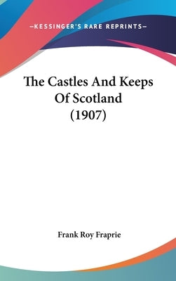 The Castles And Keeps Of Scotland (1907) by Fraprie, Frank Roy