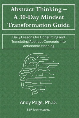 Abstract Thinking - A 30-Day Mindset Transformation Guide: Daily Lessons for Consuming and Translating Abstract Concepts into Actionable Meaning by Page, Andy