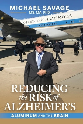 Reducing the Risk of Alzheimer's: Aluminum and the Brain by Savage, Michael