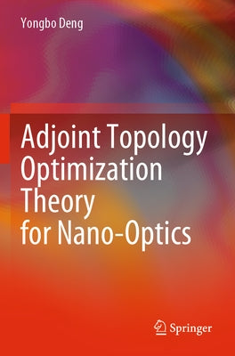 Adjoint Topology Optimization Theory for Nano-Optics by Deng, Yongbo