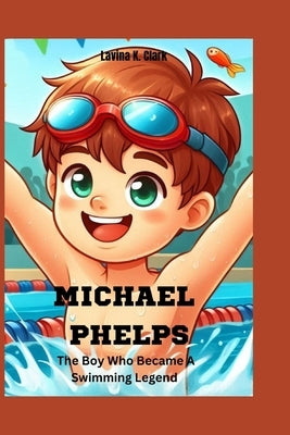 Michael Phelps: The Boy Who Became A Swimming Legend by K. Clark, Lavina