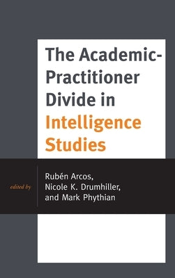 The Academic-Practitioner Divide in Intelligence Studies by Arcos, Rubén
