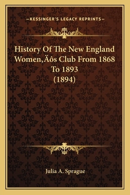 History Of The New England Women's Club From 1868 To 1893 (1894) by Sprague, Julia A.