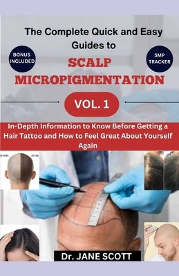 The Complete Quick and Easy Guides to SCALP MICROPIGMENTATION VOL. 1: In-Depth Information to Know Before Getting a Hair Tattoo and How to Feel Great by Scott, Jane