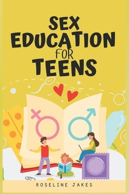 Sex Education for Teens: Insightful Advice on Sexuality, Consent, and Safety by Jakes, Roseline