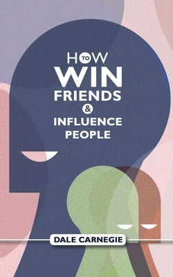 How To Win Friends And Influence People: Dale Carnegie's Self Help Guide by Carnegie, Dale