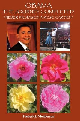 Obama The Journey Completed - Never Promised a Rose Garden: Never Promised a Rose Garden by Monderson, Frederick Michael