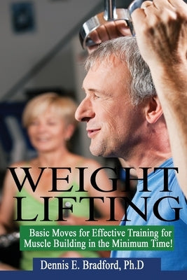 Weight Lifting: Basic Moves for Effective Training for Muscle Building in Minimum Time! by Bradford, Dennis E.