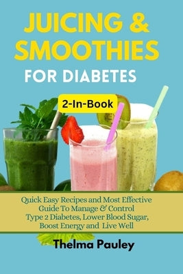 JUICING & SMOOTHIES FOR DIABETES 2-in-1 Book: Quick Easy Recipes and Most Effective Guide To Manage & Control Type 2 Diabetes, Lower Blood Sugar, Boos by Pauley, Thelma