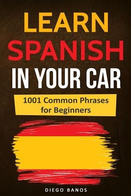 Learn Spanish in Your Car: 1001 Common Phrases for Beginners by Banos, Diego