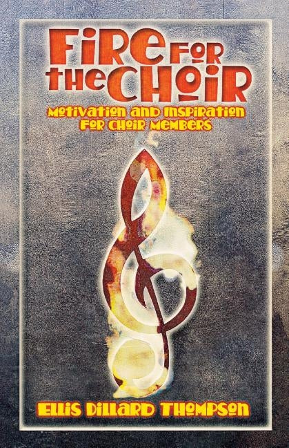 Fire for the Choir: Motivation for Choir Members by Thompson, Ellis D.