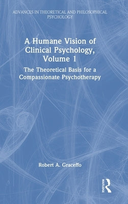 A Humane Vision of Clinical Psychology, Volume 1: The Theoretical Basis for a Compassionate Psychotherapy by Graceffo, Robert A.