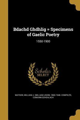 Bdachd Ghdhlig = Specimens of Gaelic Poetry: 1550-1900 by Watson, William J. (William John) 1865-