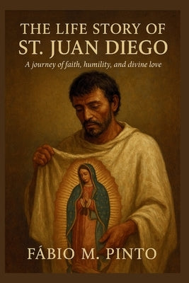 The Life Story of St. Juan Diego by M. Pinto, Fábio