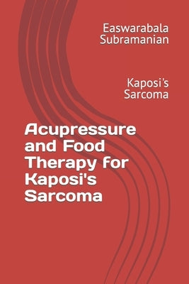 Acupressure and Food Therapy for Kaposi's Sarcoma: Kaposi's Sarcoma by Subramanian, Easwarabala