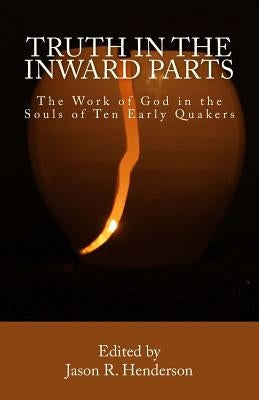 Truth In The Inward Parts: The Work of God in the Souls of Ten Early Quakers by Henderson, Jason R.