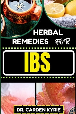 Herbal Remedies for Ibs: Harmony Through Herbs For Sustainable Relief, Holistic Wellness, Targeted Healing And Reclaiming Gut Health by Kyrie, Carden