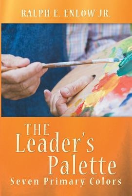 The Leader's Palette: Seven Primary Colors by Enlow, Ralph E., Jr.
