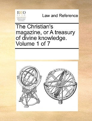The Christian's Magazine, or a Treasury of Divine Knowledge. Volume 1 of 7 by Multiple Contributors