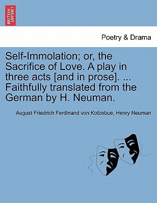 Self-Immolation; Or, the Sacrifice of Love. a Play in Three Acts [and in Prose]. ... Faithfully Translated from the German by H. Neuman. by Kotzebue, August Friedrich Ferdinand Von
