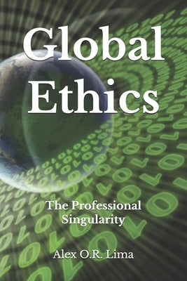 Global Ethics: The Professional Singularity by Lima, Alex O. R.