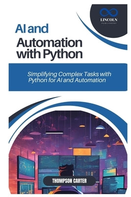 AI and Automation with Python: Simplifying Complex Tasks with Python for AI and Automation by Carter, Thompson