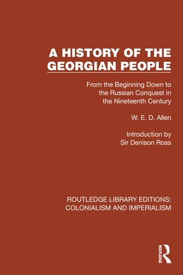 A History of the Georgian People: From the Beginning Down to the Russian Conquest in the Nineteenth Century by Allen, W. E. D.