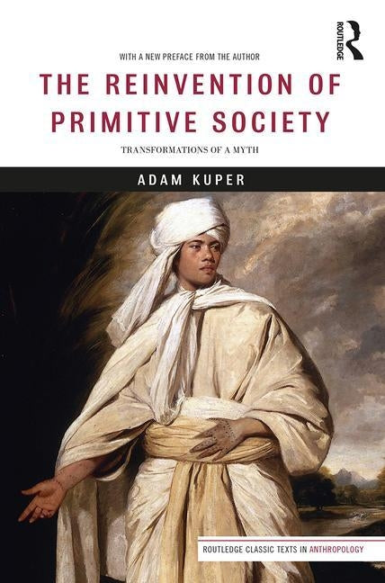 The Reinvention of Primitive Society: Transformations of a Myth by Kuper, Adam