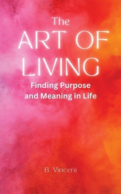The Art of Living: Finding Purpose and Meaning in Life by Vincent, B.