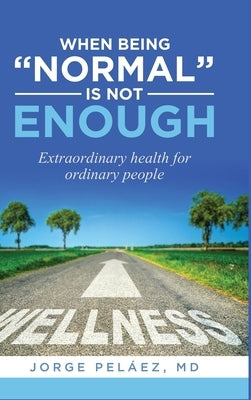 When being normal is not enough: Extraordinary health for ordinary people by Peláez, Jorge