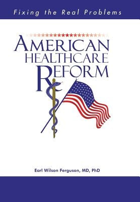 American Healthcare Reform: Fixing the Real Problems by Ferguson, Earl Wilson