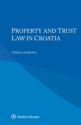 Property and Trust Law in Croatia by Josipovic, Tatjana
