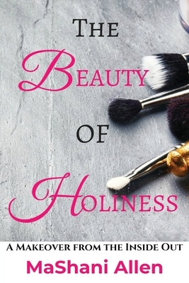 The Beauty of Holiness: A Makeover from the Inside Out by Allen, Mashani
