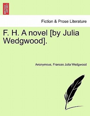 F. H. a Novel [By Julia Wedgwood]. Vol. I. by Anonymous