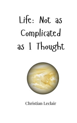 Life: Not as Complicated as I Thought by LeClair, Christian