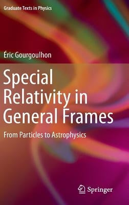 Special Relativity in General Frames: From Particles to Astrophysics by Gourgoulhon, Éric