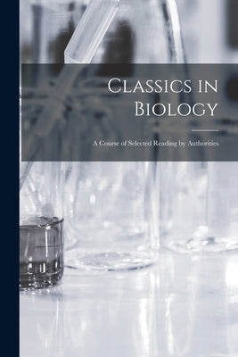 Classics in Biology: a Course of Selected Reading by Authorities by Anonymous