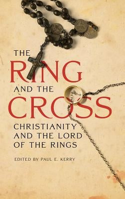 The Ring and the Cross: Christianity and the Lord of the Rings by Kerry, Paul
