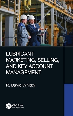 Lubricant Marketing, Selling, and Key Account Management by Whitby, R. David
