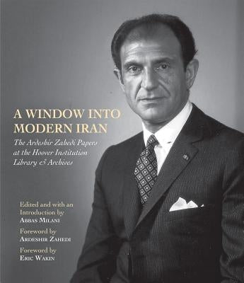 A Window Into Modern Iran, 691: The Ardeshir Zahedi Papers at the Hoover Institution Library & Archives--A Selection by Milani, Abbas
