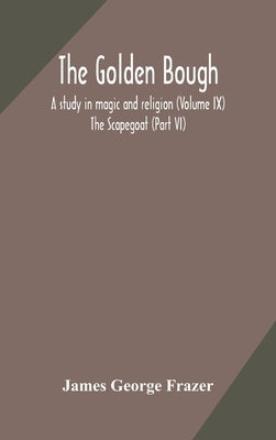 The golden bough: a study in magic and religion (Volume IX); The Scapegoat (Part VI) by George Frazer, James