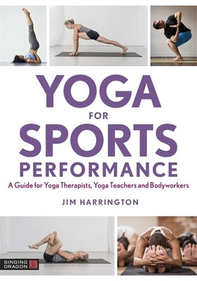 Yoga for Sports Performance: A Guide for Yoga Therapists, Yoga Teachers and Bodyworkers by Harrington, Jim