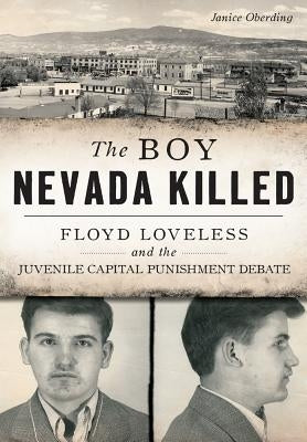 The Boy Nevada Killed: Floyd Loveless and the Juvenile Capital Punishment Debate by Oberding, Janice