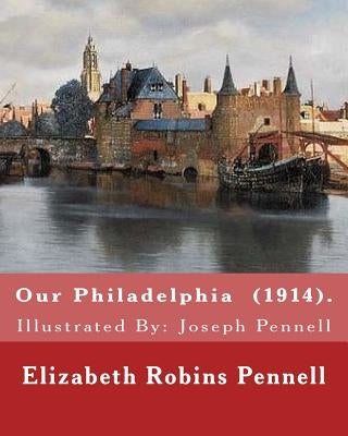 Our Philadelphia (1914). By: Elizabeth Robins Pennell: Illustrated By: Joseph Pennell (July 4, 1857 - April 23, 1926) was an American artist and au by Pennell, Joseph