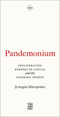 Pandemonium: The Proliferating Borders of Capital and the Pandemic Swerve by Mitropoulos, Angela