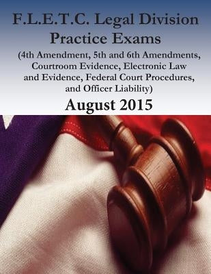 F.L.E.T.C. Legal Division Practice Exams: 2015 by Federal Law Enforcement Training Center