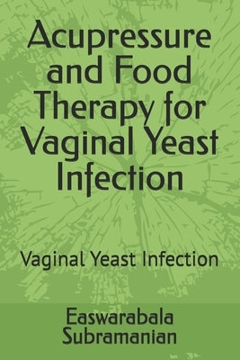 Acupressure and Food Therapy for Vaginal Yeast Infection: Vaginal Yeast Infection by Subramanian, Easwarabala