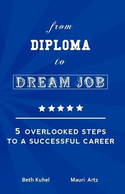from Diploma to Dream Job: 5 Overlooked Steps To A Successful Career by Artz, Mauri
